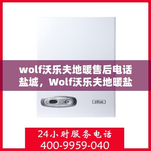 wolf沃乐夫地暖售后电话盐城，Wolf沃乐夫地暖盐城售后专业维修服务热线