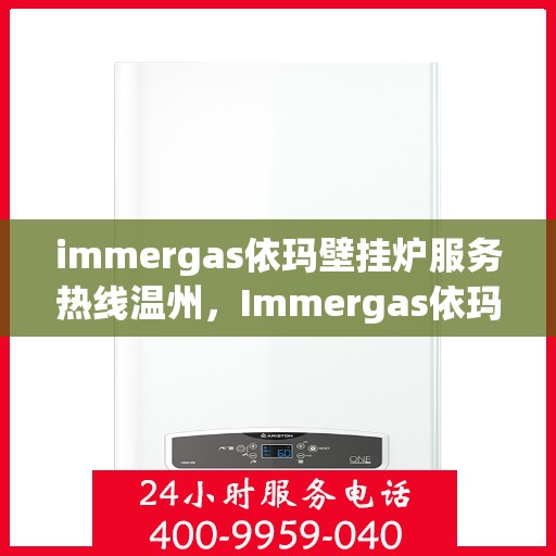 immergas依玛壁挂炉服务热线温州，Immergas依玛壁挂炉温州服务热线全解析