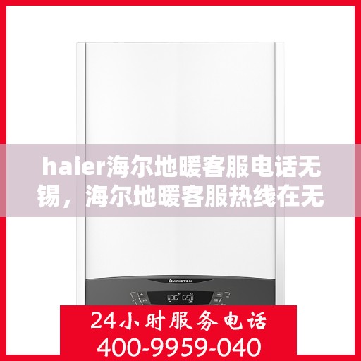 haier海尔地暖客服电话无锡，海尔地暖客服热线在无锡，专业解答、贴心服务