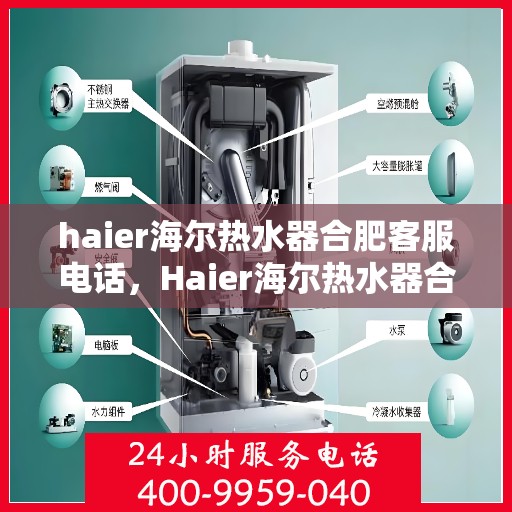 haier海尔热水器合肥客服电话，Haier海尔热水器合肥客服热线及售后服务指南