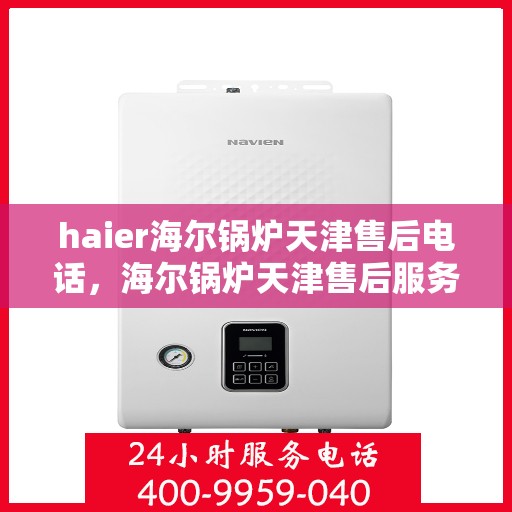 haier海尔锅炉天津售后电话，海尔锅炉天津售后服务中心联系电话