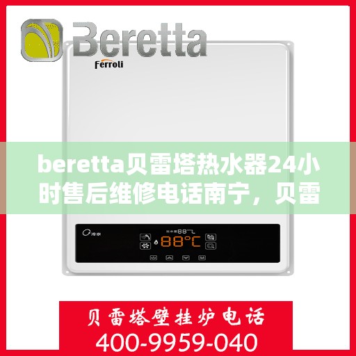 beretta贝雷塔热水器24小时售后维修电话南宁，贝雷塔热水器南宁24小时售后维修服务热线