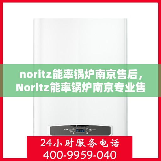 noritz能率锅炉南京售后，Noritz能率锅炉南京专业售后服务支持中心