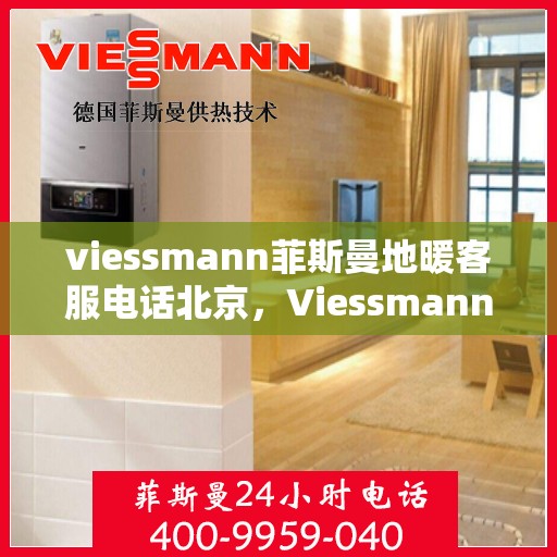 viessmann菲斯曼地暖客服电话北京，Viessmann菲斯曼地暖北京客服热线及售后服务