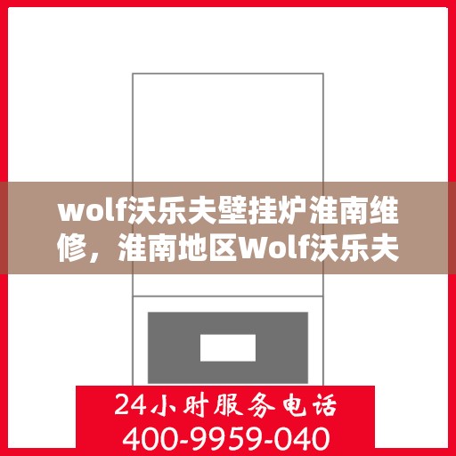 wolf沃乐夫壁挂炉淮南维修，淮南地区Wolf沃乐夫壁挂炉专业维修指南