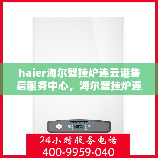 haier海尔壁挂炉连云港售后服务中心，海尔壁挂炉连云港售后服务中心，专业维修与优质服务并行