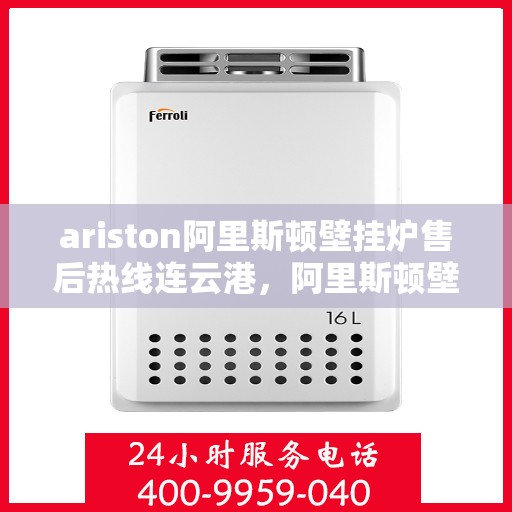 ariston阿里斯顿壁挂炉售后热线连云港，阿里斯顿壁挂炉连云港售后热线专业服务，解决您的采暖问题