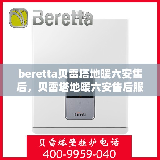 beretta贝雷塔地暖六安售后，贝雷塔地暖六安售后服务中心，专业维修与保养服务