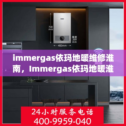 immergas依玛地暖维修淮南，Immergas依玛地暖淮南专业维修服务