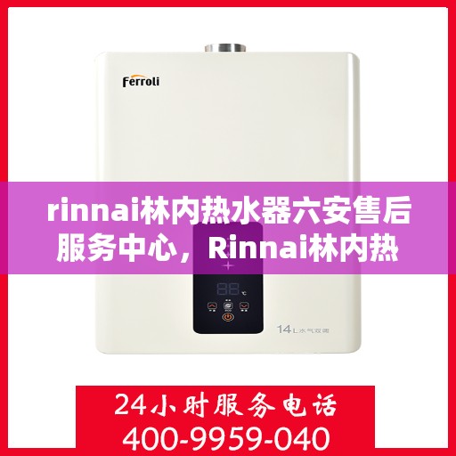 rinnai林内热水器六安售后服务中心，Rinnai林内热水器六安售后服务中心，专业维修，贴心服务