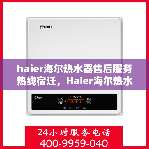 haier海尔热水器售后服务热线宿迁，Haier海尔热水器宿迁售后服务热线，专业解决您的热水难题