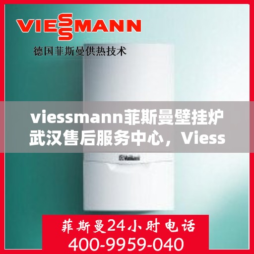 viessmann菲斯曼壁挂炉武汉售后服务中心，Viessmann菲斯曼壁挂炉武汉售后服务中心，专业维修与贴心服务