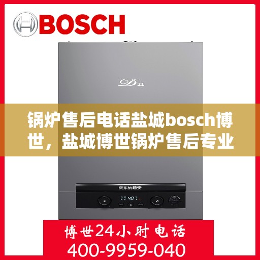 锅炉售后电话盐城bosch博世，盐城博世锅炉售后专业电话服务