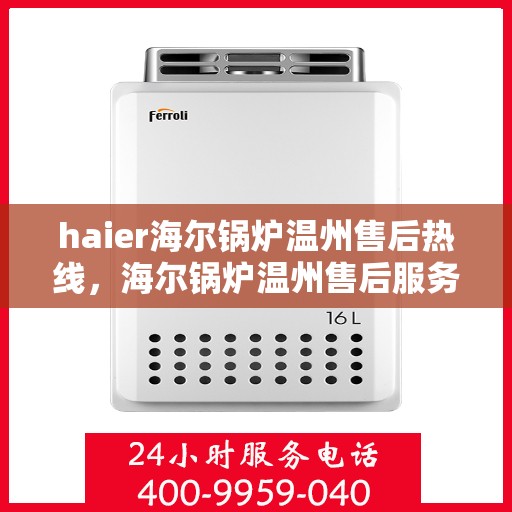 haier海尔锅炉温州售后热线，海尔锅炉温州售后服务热线及专业维修支持