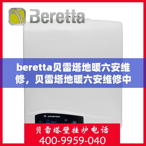 beretta贝雷塔地暖六安维修，贝雷塔地暖六安维修中心，专业解决Beretta地暖问题