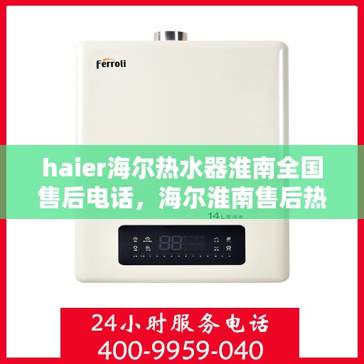 haier海尔热水器淮南全国售后电话，海尔淮南售后热线，专业解决海尔热水器售后问题