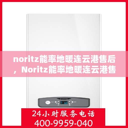 noritz能率地暖连云港售后，Noritz能率地暖连云港售后服务详解