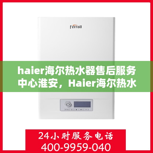 haier海尔热水器售后服务中心淮安，Haier海尔热水器淮安售后服务中心，专业维修，贴心服务