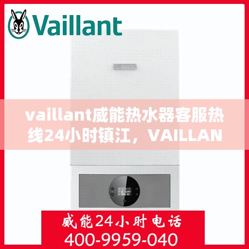 vaillant威能热水器客服热线24小时镇江，VAILLANT威能热水器镇江24小时客服热线全面服务