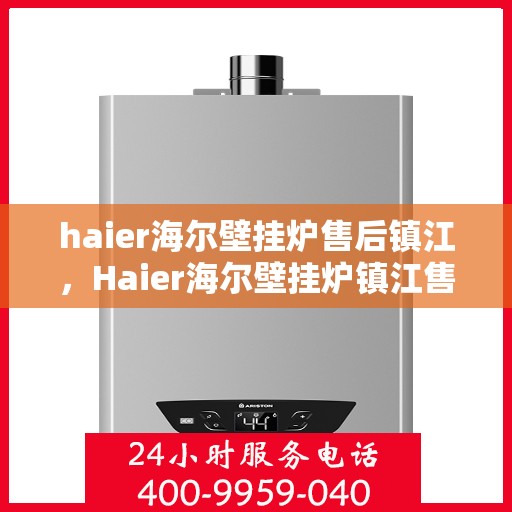 haier海尔壁挂炉售后镇江，Haier海尔壁挂炉镇江售后服务中心，专业维修，贴心服务