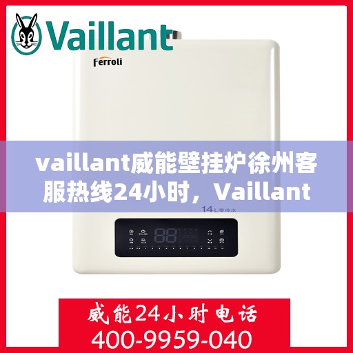 vaillant威能壁挂炉徐州客服热线24小时，Vaillant威能壁挂炉徐州全天候客服热线，贴心服务随时在线
