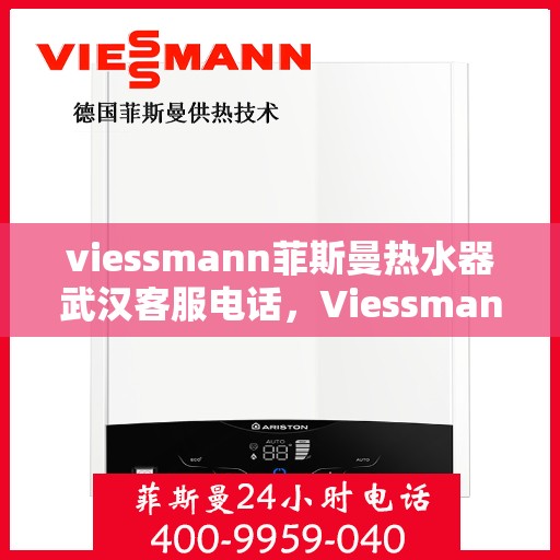 viessmann菲斯曼热水器武汉客服电话，Viessmann菲斯曼热水器武汉客服热线及咨询电话号码