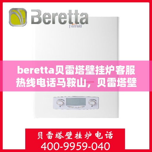 beretta贝雷塔壁挂炉客服热线电话马鞍山，贝雷塔壁挂炉马鞍山客服热线电话及售后支持服务