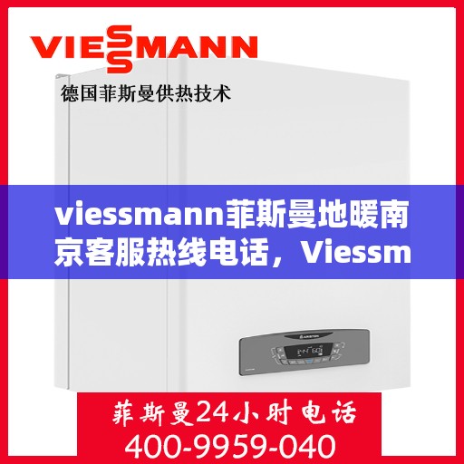 viessmann菲斯曼地暖南京客服热线电话，Viessmann菲斯曼地暖南京客服热线全攻略，快速解决你的地暖问题