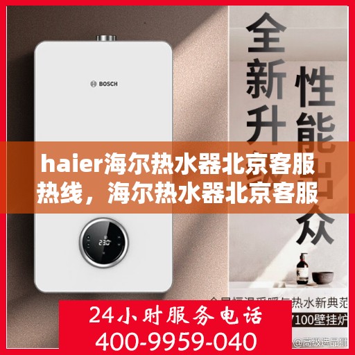 haier海尔热水器北京客服热线，海尔热水器北京客服热线，专业解决您的热水问题