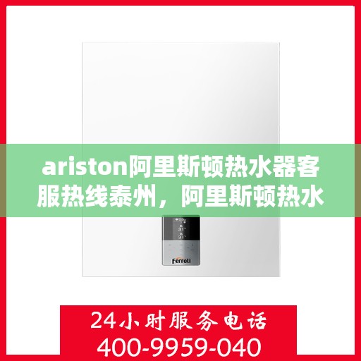ariston阿里斯顿热水器客服热线泰州，阿里斯顿热水器泰州客服热线，专业解答，温暖您的生活