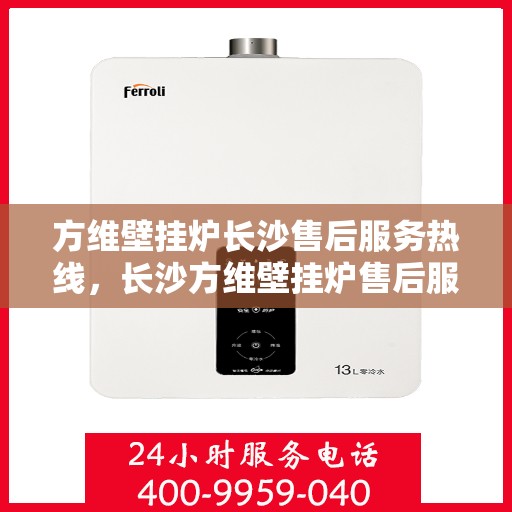 方维壁挂炉长沙售后服务热线，长沙方维壁挂炉售后服务热线及专业维修团队支持