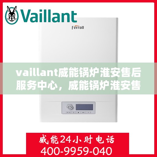 vaillant威能锅炉淮安售后服务中心，威能锅炉淮安售后服务中心，专业维修，贴心服务
