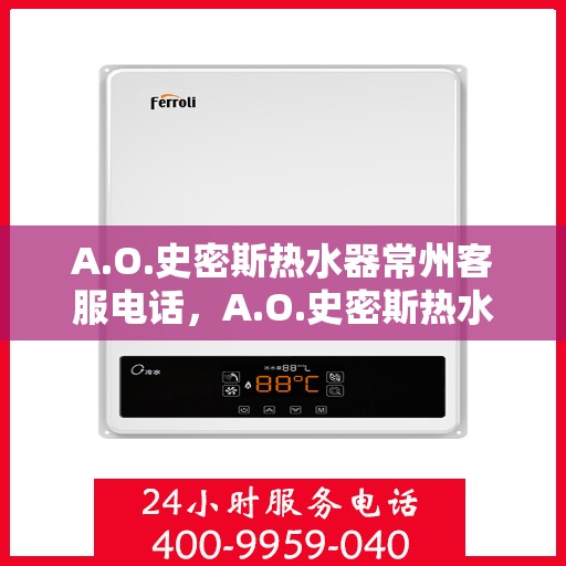 A.O.史密斯热水器常州客服电话，A.O.史密斯热水器常州客服热线及售后服务指南
