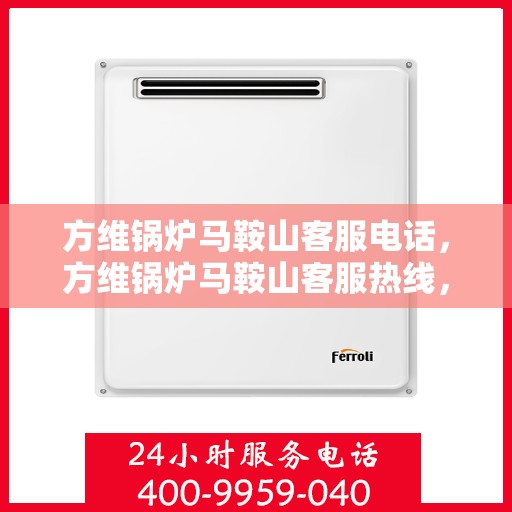 方维锅炉马鞍山客服电话，方维锅炉马鞍山客服热线，专业解答与优质服务