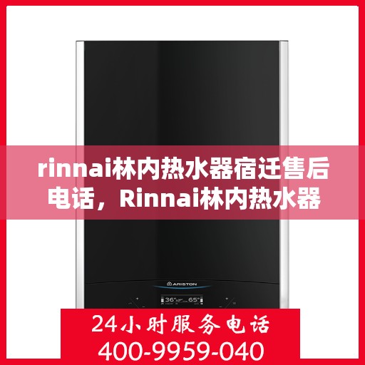 rinnai林内热水器宿迁售后电话，Rinnai林内热水器宿迁售后服务热线及维修指南
