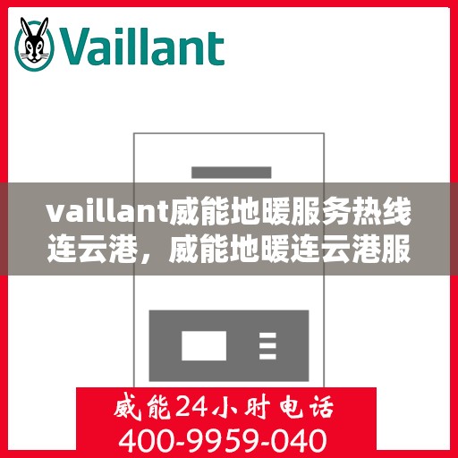 vaillant威能地暖服务热线连云港，威能地暖连云港服务热线——专业解决您的地暖需求