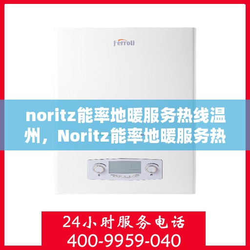 noritz能率地暖服务热线温州，Noritz能率地暖服务热线在温州，专业、高效的温暖解决方案