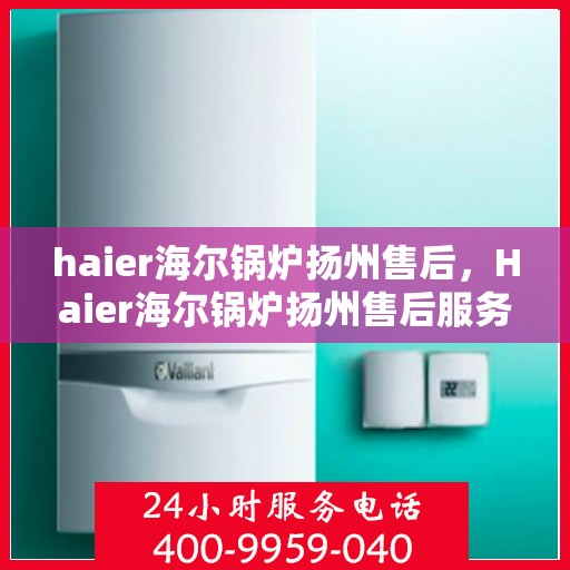 haier海尔锅炉扬州售后，Haier海尔锅炉扬州售后服务详解