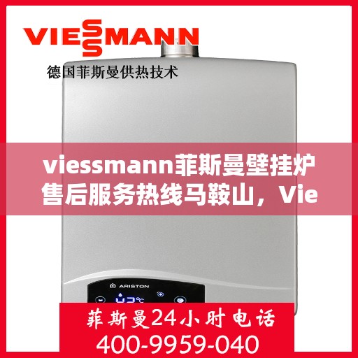 viessmann菲斯曼壁挂炉售后服务热线马鞍山，Viessmann菲斯曼壁挂炉马鞍山售后服务热线全攻略
