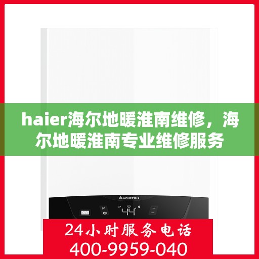 haier海尔地暖淮南维修，海尔地暖淮南专业维修服务