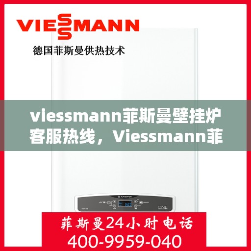 viessmann菲斯曼壁挂炉客服热线，Viessmann菲斯曼壁挂炉客服热线，专业解答，温暖您的生活