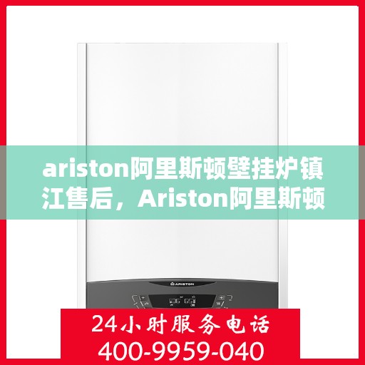 ariston阿里斯顿壁挂炉镇江售后，Ariston阿里斯顿壁挂炉镇江专业售后服务支持