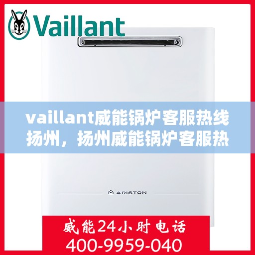 vaillant威能锅炉客服热线扬州，扬州威能锅炉客服热线，专业解答，贴心服务