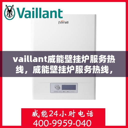 vaillant威能壁挂炉服务热线，威能壁挂炉服务热线，专业支持与解决方案一站式呈现