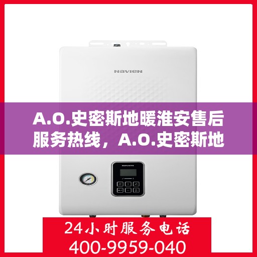 A.O.史密斯地暖淮安售后服务热线，A.O.史密斯地暖淮安售后服务热线详解