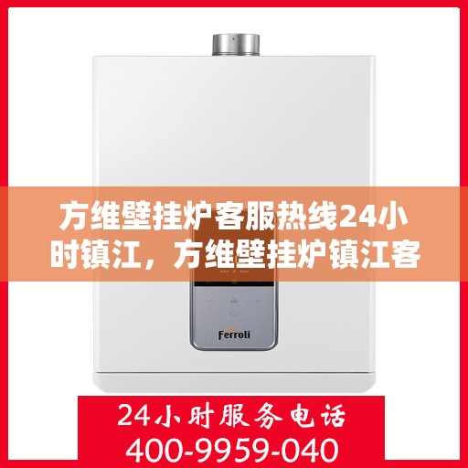 方维壁挂炉客服热线24小时镇江，方维壁挂炉镇江客服热线全天候服务，暖心保障每一刻