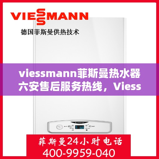 viessmann菲斯曼热水器六安售后服务热线，Viessmann菲斯曼热水器六安售后服务热线，专业贴心，温暖您的生活