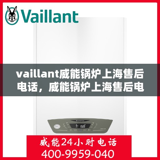 vaillant威能锅炉上海售后电话，威能锅炉上海售后电话及服务一览