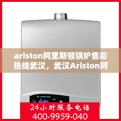 ariston阿里斯顿锅炉售后热线武汉，武汉Ariston阿里斯顿锅炉售后热线专业服务，解决您的锅炉问题