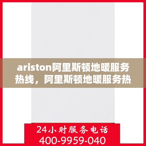 ariston阿里斯顿地暖服务热线，阿里斯顿地暖服务热线，专业解决您的问题，温暖您的生活